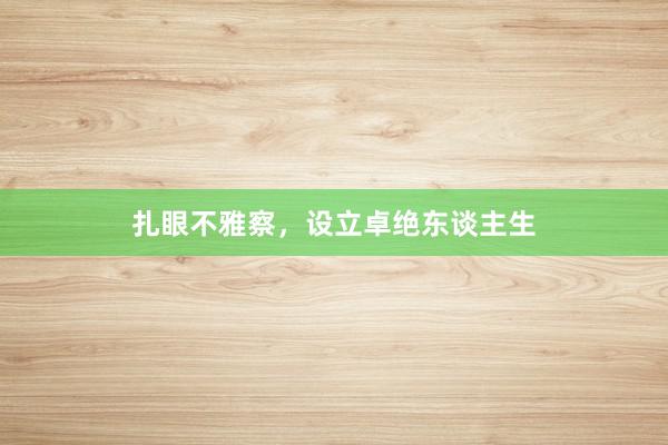 扎眼不雅察，设立卓绝东谈主生