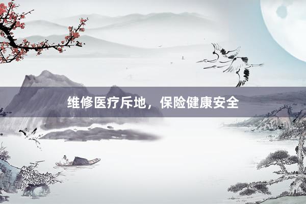 维修医疗斥地，保险健康安全