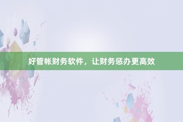 好管帐财务软件，让财务惩办更高效